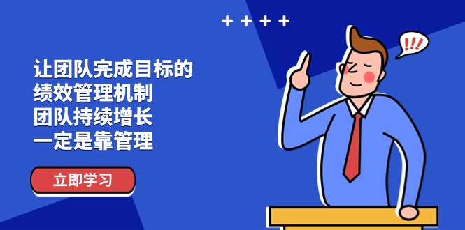 （第9758期）让团队-完成目标的 绩效管理机制，团队持续增长，一定是靠管理