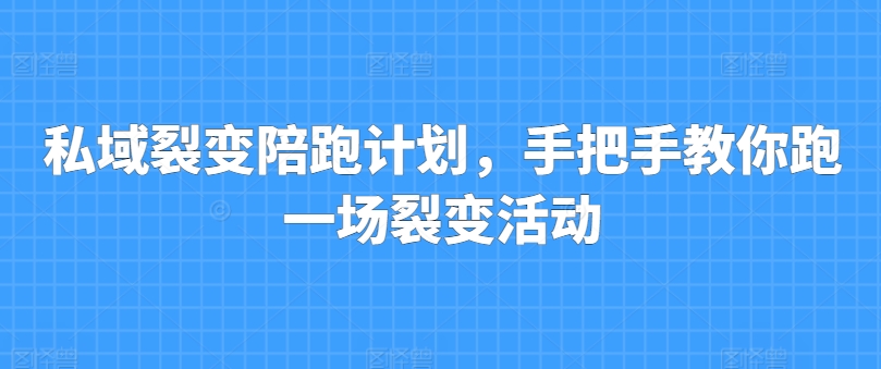 （第9541期）私域裂变陪跑计划，手把手教你跑一场裂变活动