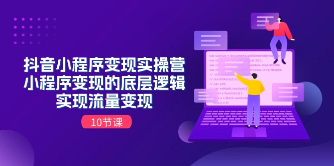 （第9672期）抖音小程序变现实操营，小程序变现的底层逻辑，实现流量变现（10节课）