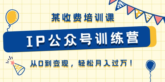 （第9198期）某收费培训课《IP公众号训练营》从0到变现，轻松月入过万！