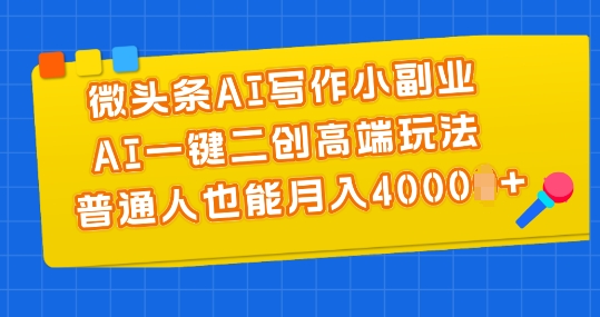 （第9597期）微头条AI写作小副业，AI一键二创高端玩法 普通人也能月入4000+