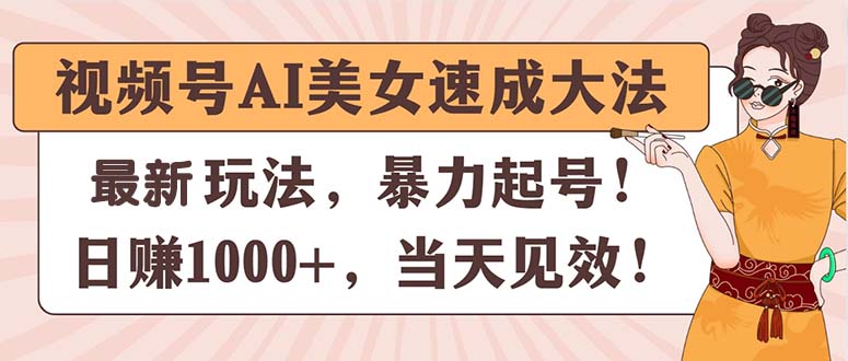 （第9783期）视频号AI美女速成大法，暴力起号，日赚1000+，当天见效