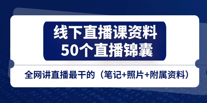 （第9761期）线下直播课资料、50个-直播锦囊，全网讲直播最干的（笔记+照片+附属资料）