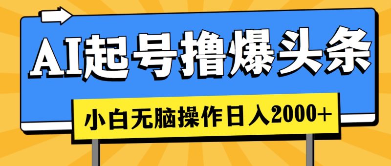 （第9276期）AI起号撸爆头条，小白也能操作，日入2000+