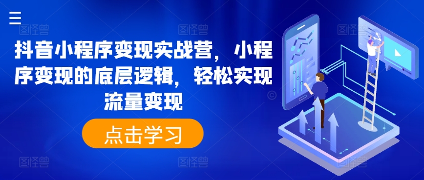 （第9660期）抖音小程序变现实战营，小程序变现的底层逻辑，轻松实现流量变现