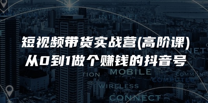 （第9650期）短视频带货实战营(高阶课)，从0到1做个赚钱的抖音号（17节课）