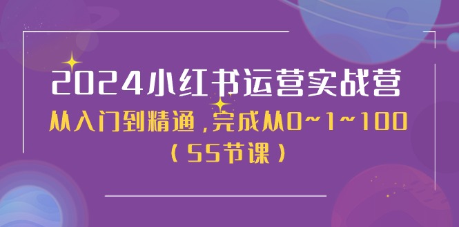 （第9554期）2024小红书运营实战营，从入门到精通，完成从0~1~100（50节课）