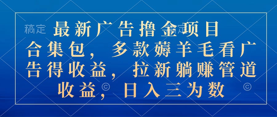 （第9098期）最新广告撸金项目合集包，多款薅羊毛看广告收益 拉新管道收益，日入三为数