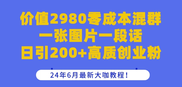 （第9383期）价值2980零成本混群一张图片一段话日引200+高质创业粉，24年6月最新大咖教程