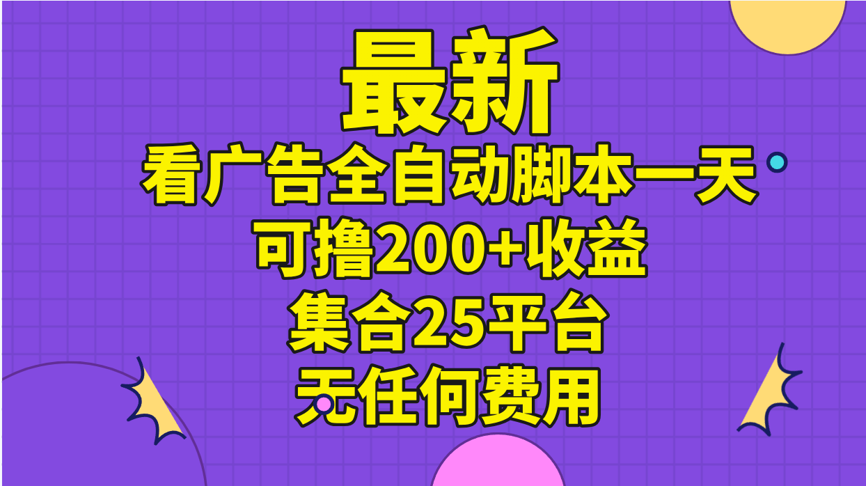 （第9747期）最新看广告全自动脚本一天可撸200+收益 。集合25平台 ，无任何费用