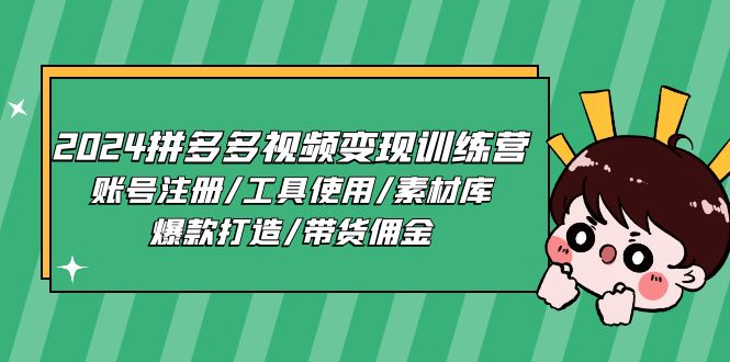 （第9475期）2024拼多多视频变现训练营，账号注册/工具使用/素材库/爆款打造/带货佣金