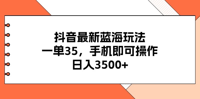 （第9300期）抖音最新蓝海玩法，一单35，手机即可操作，日入3500+，不了解一下真是…