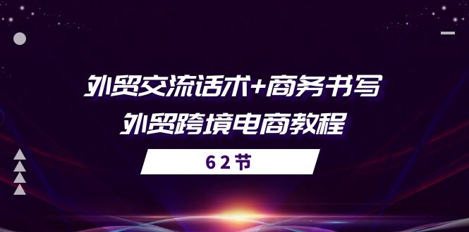 （第9230期）外贸 交流话术+ 商务书写-外贸跨境电商教程（56节课）