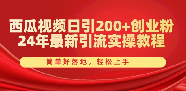 （第9337期）西瓜视频日引200+创业粉，24年最新引流实操教程，简单好落地，轻松上手