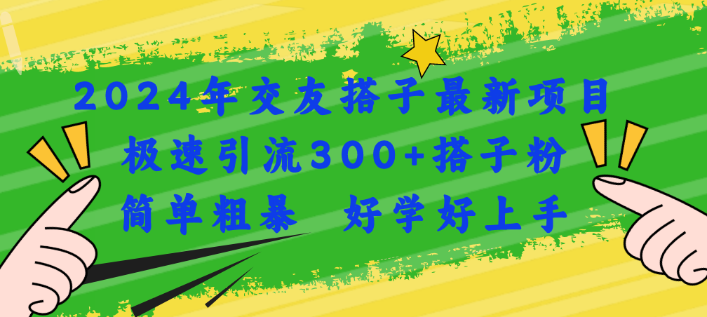 （第9670期）2024年交友搭子最新项目，极速引流300+搭子粉，简单粗暴，好学好上手