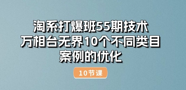 （第9247期）淘系打爆班55期技术：万相台无界10个不同类目案例的优化(10节)