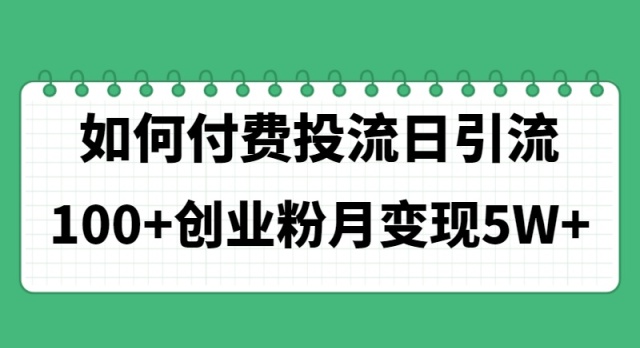 （第9499期）如何通过付费投流日引流100+创业粉月变现5W+