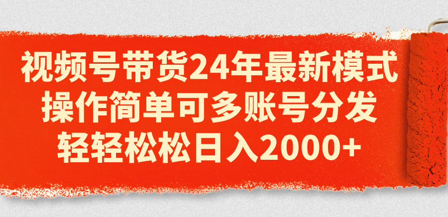 （第9701期）视频号带货24年最新模式，操作简单可多账号分发，轻轻松松日入2000+