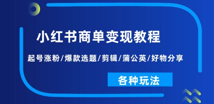 （第9507期）小红书商单变现教程：起号涨粉/爆款选题/剪辑/蒲公英/好物分享/各种玩法