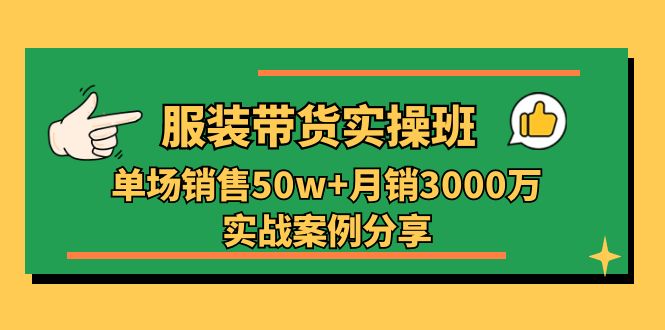 （第9366期）服装带货实操培训班：单场销售50w+月销3000万实战案例分享（27节）