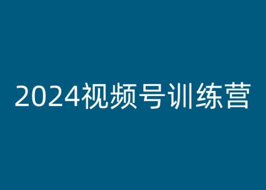 （第9454期）2024视频号训练营，视频号变现教程