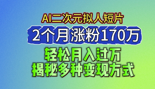 （第9362期）2024最新蓝海AI生成二次元拟人短片，2个月涨粉170万，揭秘多种变现方式