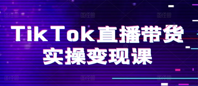 （第9359期）TikTok直播带货实操变现课：系统起号、科学复盘、变现链路、直播配置、小店操作流程、团队搭建等。