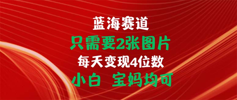 （第9332期）只需要2张图片 每天变现4位数 小白 宝妈均可