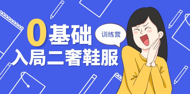 （第9231期）0基础入局-二奢 鞋服训练营，十二年 奢侈品 创业导师分享（20节课）