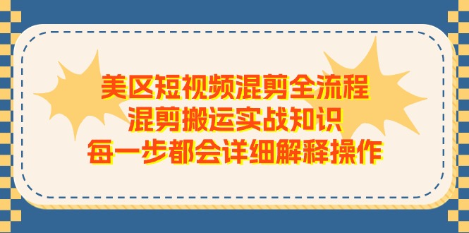 （第9787期）美区短视频混剪全流程，混剪搬运实战知识，每一步都会详细解释操作