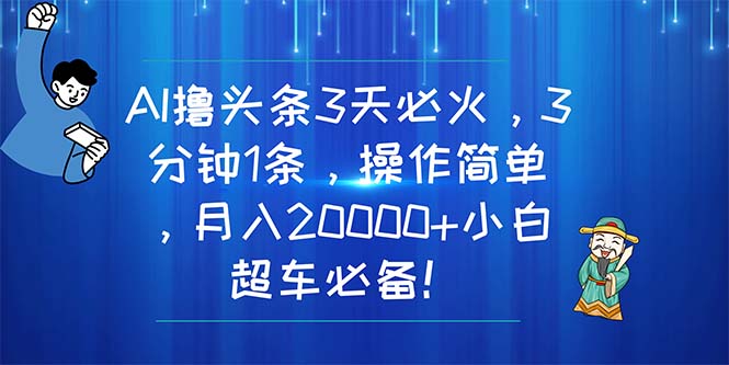 （第9307期）AI撸头条3天必火，3分钟1条，操作简单，月入20000+小白超车必备！