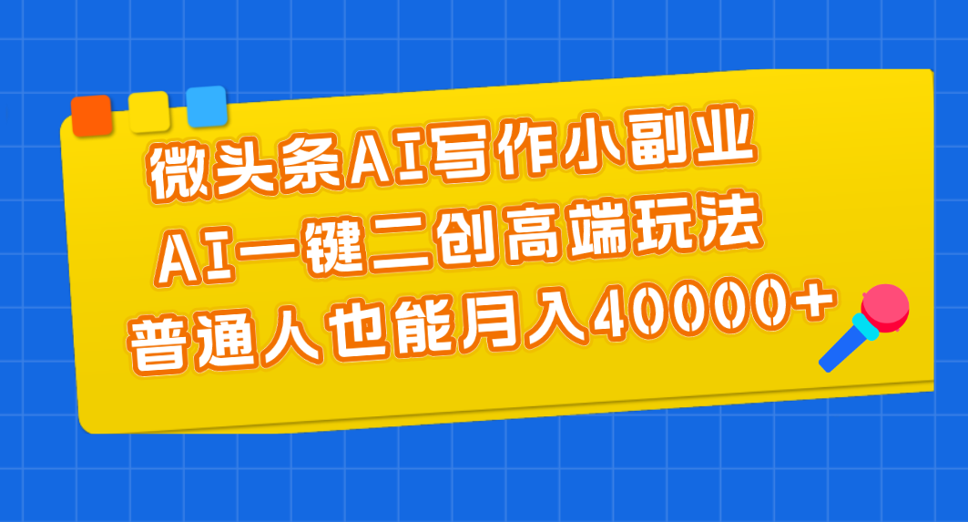 （第9379期）微头条AI写作小副业，AI一键二创高端玩法 普通人也能月入40000+