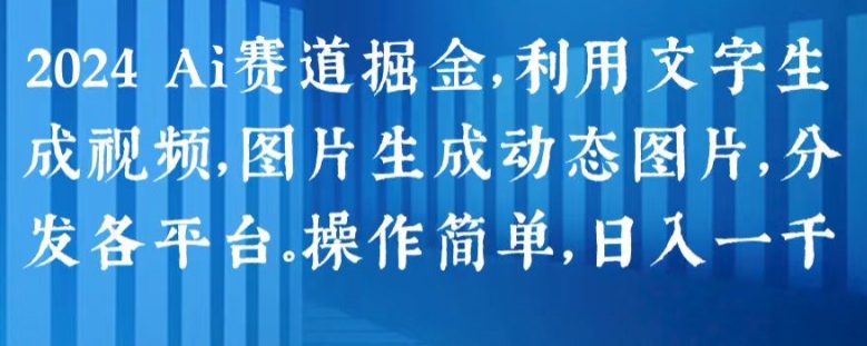 （第9531期）2024 Ai赛道掘金，利用文字生成视频，图片生成动态图片，分发各平台，操作简单，日入1k