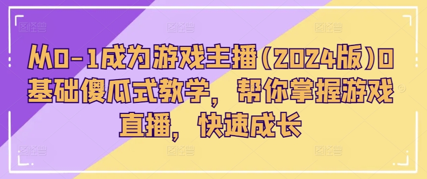 （第9764期）从0-1成为游戏主播(2024版)0基础傻瓜式教学，帮你掌握游戏直播，快速成长