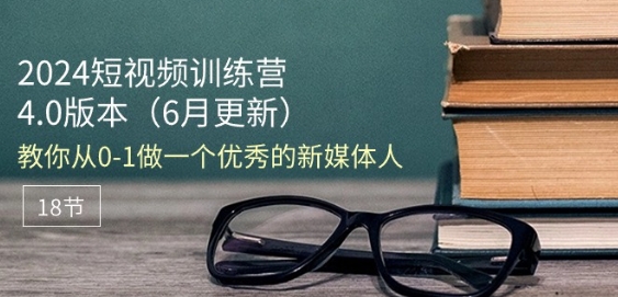 （第9291期）2024短视频训练营-6月4.0版本：教你从0-1做一个优秀的新媒体人(18节)