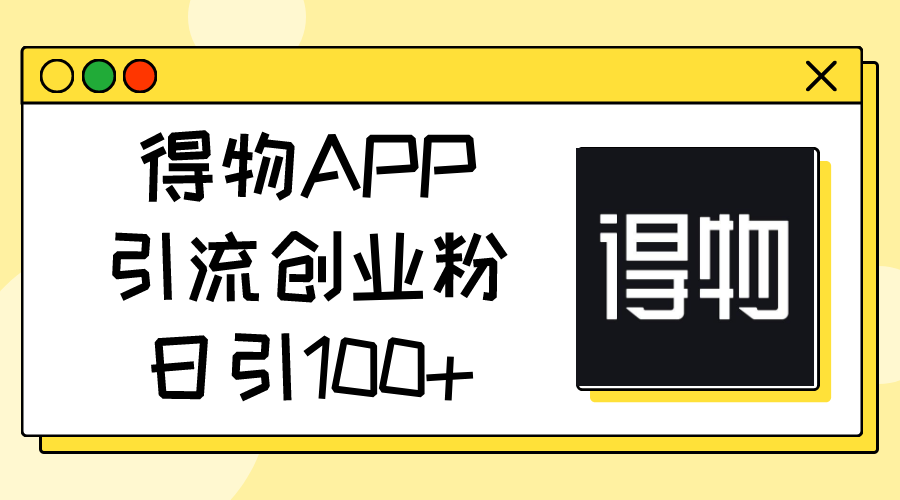 （第9302期）得物APP引流创业粉，日引100+