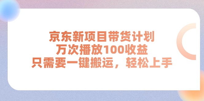 （第9737期）京东新项目带货计划，万次播放100收益，只需要一键搬运，轻松上手