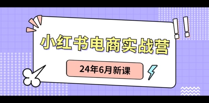 （第9237期）小红书电商实战营：小红书笔记带货和无人直播，24年6月新课