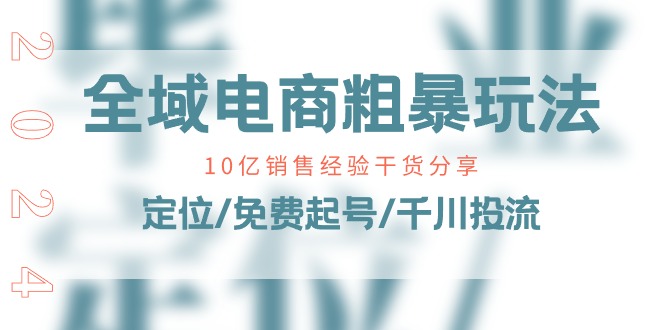 （第9352期）全域电商-粗暴玩法课：10亿销售经验干货分享！定位/免费起号/千川投流