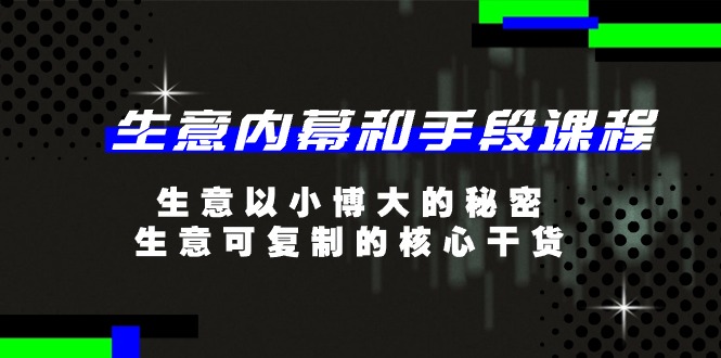 （第9412期）生意 内幕和手段课程，生意以小博大的秘密，生意可复制的核心干货-20节