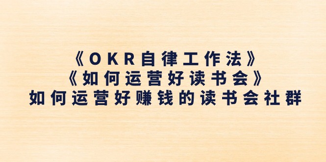 （第9586期）《OKR自律工作法》＋《如何运营好读书会》如何运营好赚钱的读书会社群