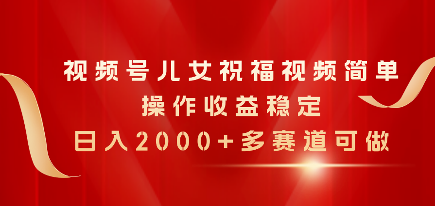 （第9349期）视频号儿女祝福视频，简单操作收益稳定，日入2000+，多赛道可做