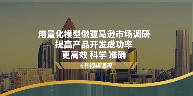 （第9266期）用量化 模型做亚马逊 市场调研，提高产品开发成功率  更高效 科学 准确