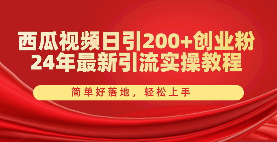 （第9123期）西瓜视频日引200+创业粉，24年最新引流实操教程，简单好落地，轻松上手