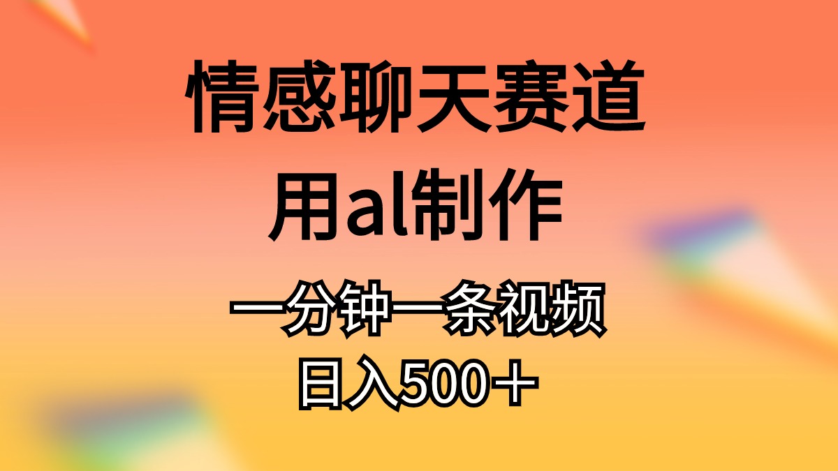 （第9495期）情感聊天赛道用al制作一分钟一条原创视频日入500＋