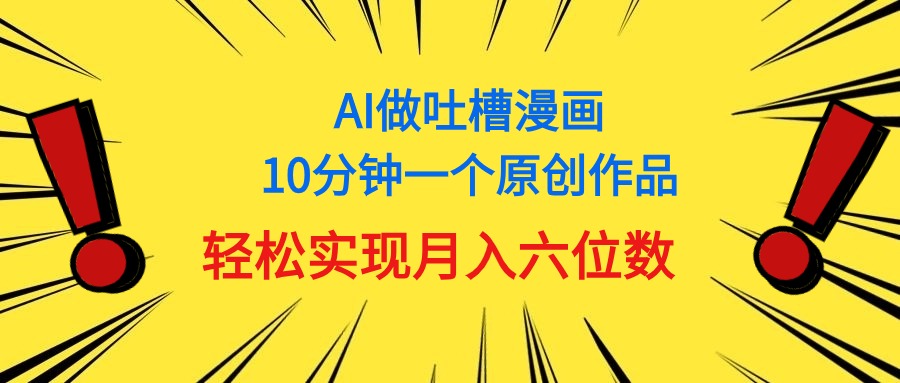 （第9371期）用AI做中式吐槽漫画，10分钟一个原创作品，轻松实现月入6位数