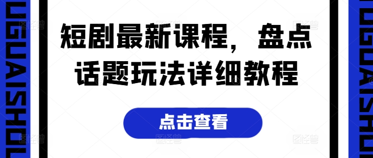 （第9384期）短剧最新课程，盘点话题玩法详细教程