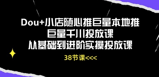 （第9003期）Dou+小店随心推巨量本地推巨量千川投放课从基础到进阶实操投放课