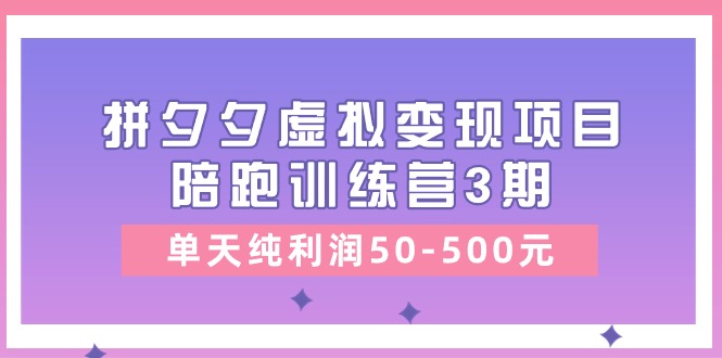 （第9253期）某收费培训《拼夕夕虚拟变现项目陪跑训练营3期》单天纯利润50-500元