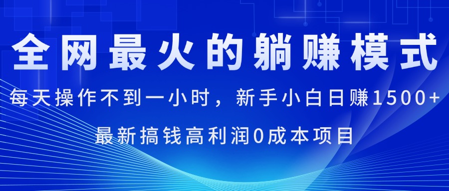 （第9749期）全网最火的躺赚模式，每天操作不到一小时，新手小白日赚1500+，最新搞…